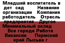 Младший воспитатель в дет. сад N113 › Название организации ­ Компания-работодатель › Отрасль предприятия ­ Другое › Минимальный оклад ­ 1 - Все города Работа » Вакансии   . Пермский край,Лысьва г.